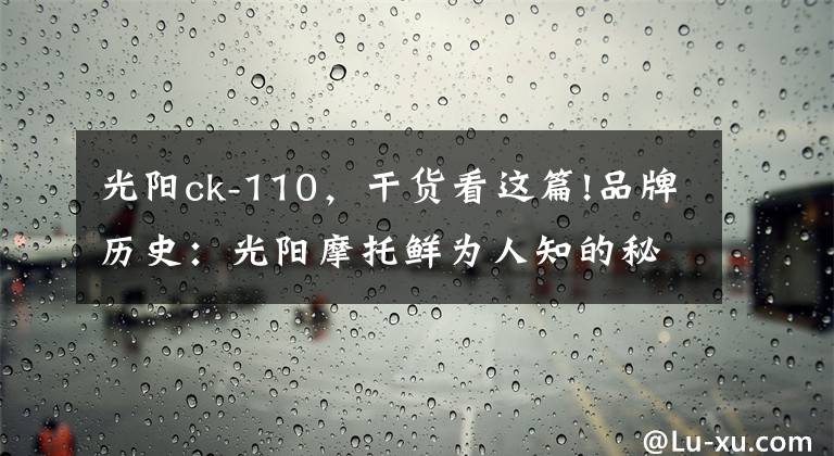 光阳ck-110，干货看这篇!品牌历史：光阳摩托鲜为人知的秘密