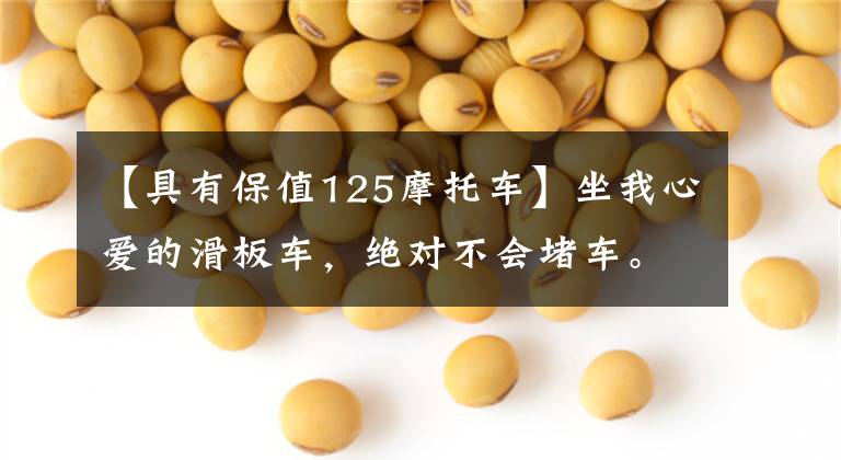 【具有保值125摩托车】坐我心爱的滑板车，绝对不会堵车。文章配图