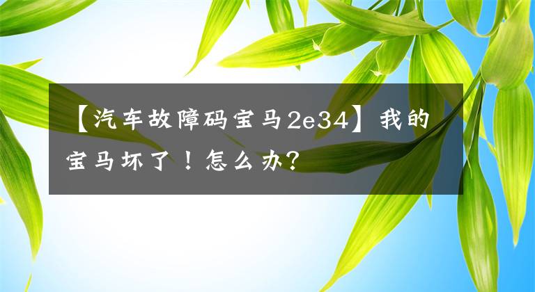 【汽车故障码宝马2e34】我的宝马坏了！怎么办？