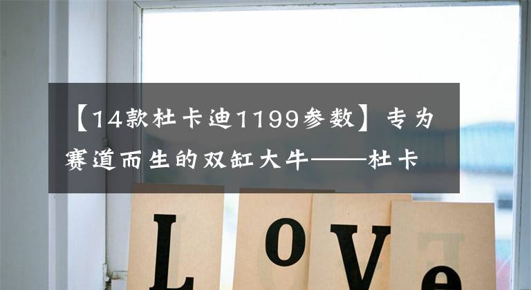 【14款杜卡迪1199参数】专为赛道而生的双缸大牛——杜卡迪1199文章配图