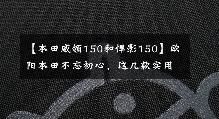 【本田威领150和悍影150】欧阳本田不忘初心，这几款实用的摩托车升级局4都是老百姓喜欢的车型。