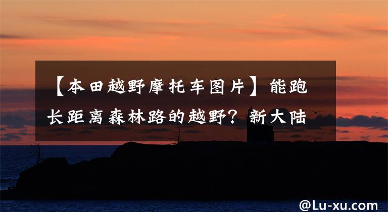 【本田越野摩托车图片】能跑长距离森林路的越野？新大陆本田CRF190L实车亮相