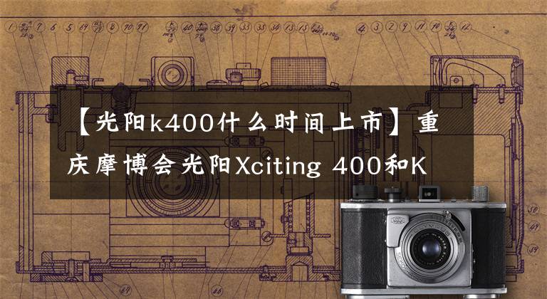 【光阳k400什么时间上市】重庆摩博会光阳Xciting 400和K-Rider 400如约登场。