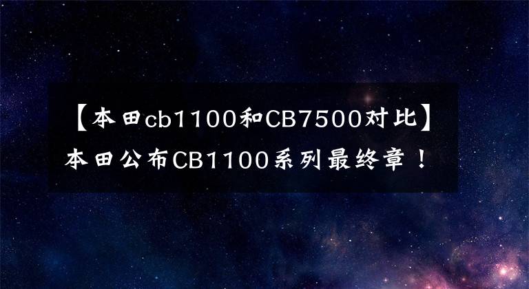 【本田cb1100和CB7500对比】本田公布CB1100系列最终章！风冷的大量位移持续到最后……。