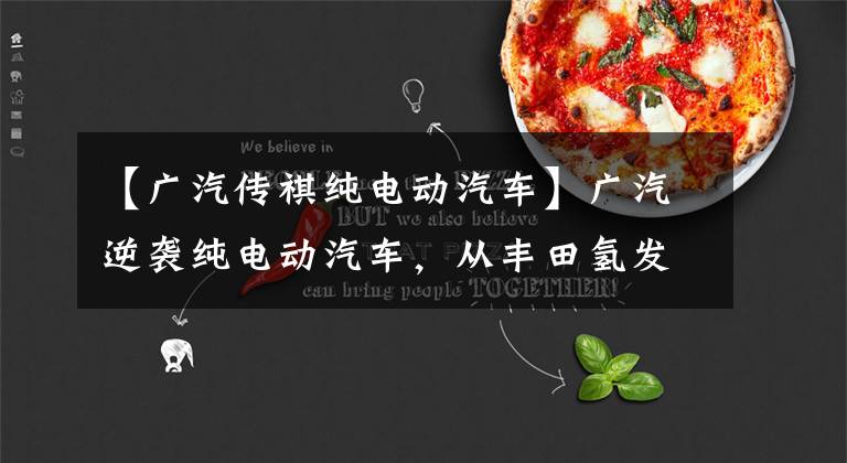 【广汽传祺纯电动汽车】广汽逆袭纯电动汽车，从丰田氢发动机技术开始文章配图