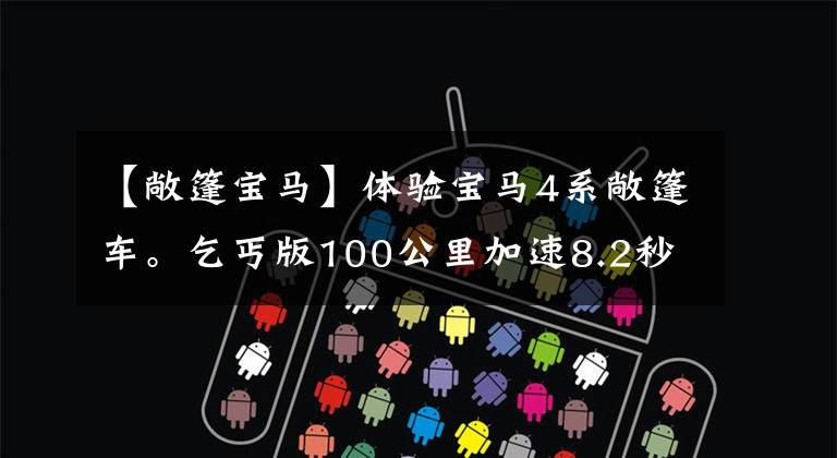 【敞篷宝马】体验宝马4系敞篷车。乞丐版100公里加速8.2秒！文章配图