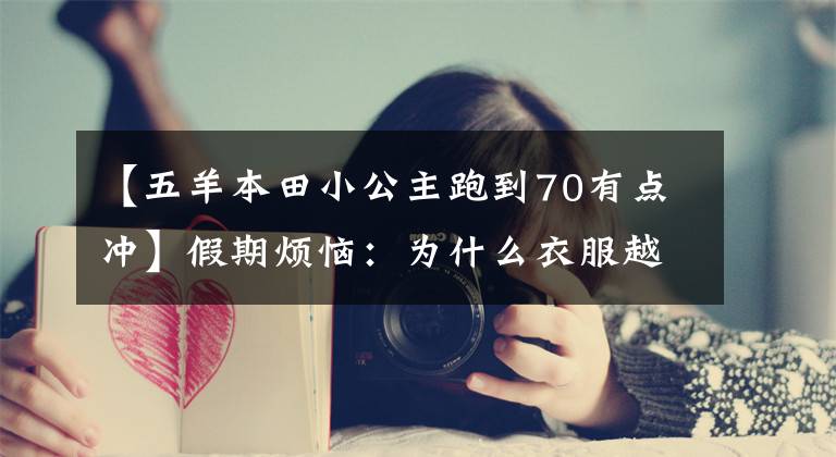 【五羊本田小公主跑到70有点冲】假期烦恼：为什么衣服越多，越不知道穿什么。