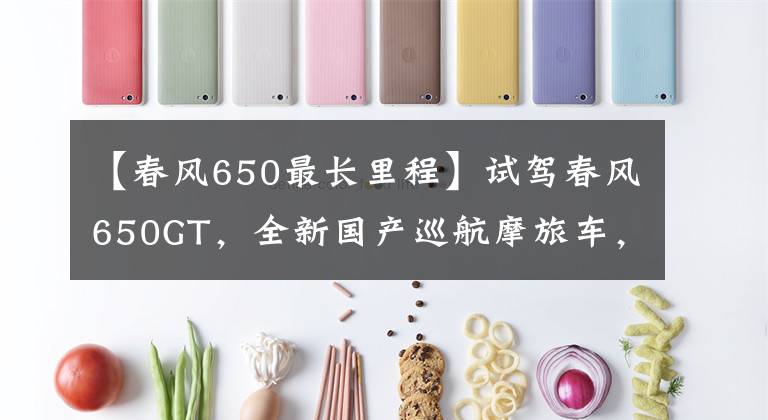 【春风650最长里程】试驾春风650GT，全新国产巡航摩旅车，19升超大油箱，续航500km文章配图
