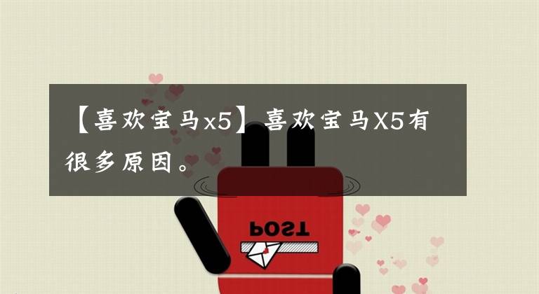 【喜欢宝马x5】喜欢宝马X5有很多原因。