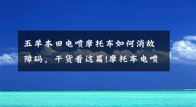 五羊本田电喷摩托车如何消故障码，干货看这篇!摩托车电喷系统之常见故障及维修方法文章配图