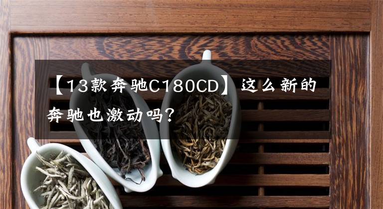 【13款奔驰C180CD】这么新的奔驰也激动吗？