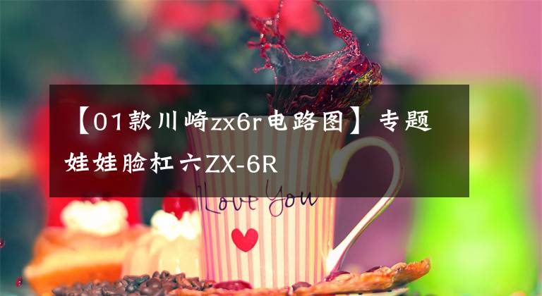 【01款川崎zx6r电路图】专题娃娃脸杠六ZX-6R文章配图