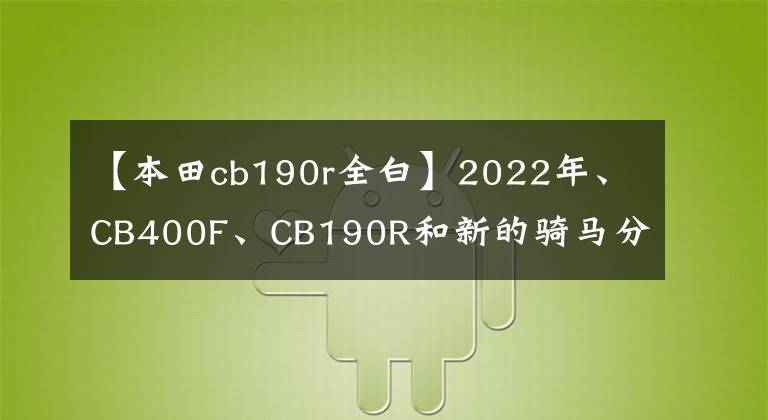【本田cb190r全白】2022年、CB400F、CB190R和新的骑马分公司开业