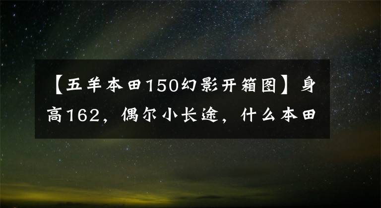 【五羊本田150幻影开箱图】身高162，偶尔小长途，什么本田150十字摩托车合适？