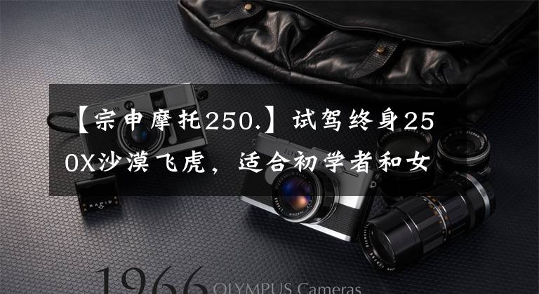 【宗申摩托250.】试驾终身250X沙漠飞虎，适合初学者和女子骑行的越野入门练习车。文章配图