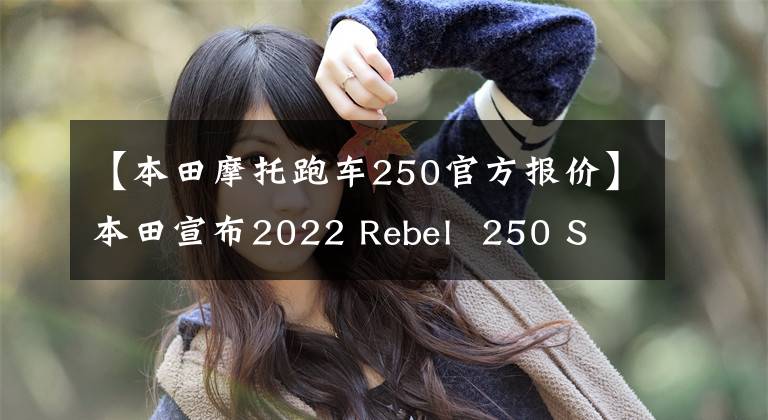 【本田摩托跑车250官方报价】本田宣布2022 Rebel  250 S  Edition