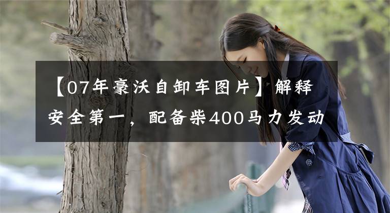 【07年豪沃自卸车图片】解释安全第一，配备柴400马力发动机，搭载翻拍、虎步、TX。