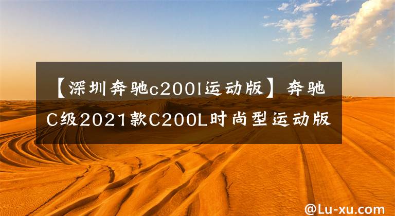 【深圳奔驰c200l运动版】奔驰C级2021款C200L时尚型运动版