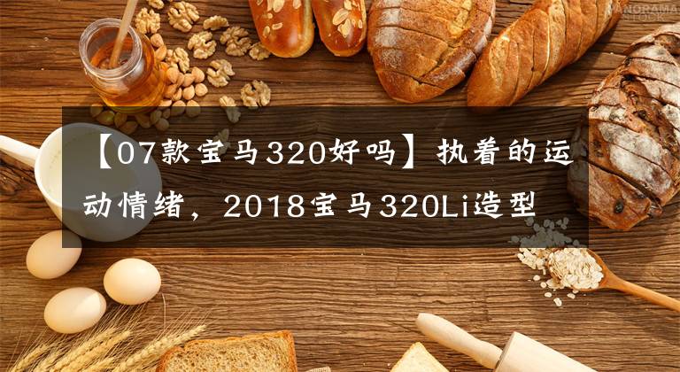 【07款宝马320好吗】执着的运动情绪，2018宝马320Li造型