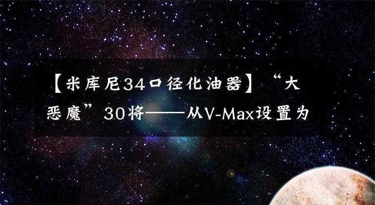 【米库尼34口径化油器】“大恶魔”30将——从V-Max设置为VMAX文章配图