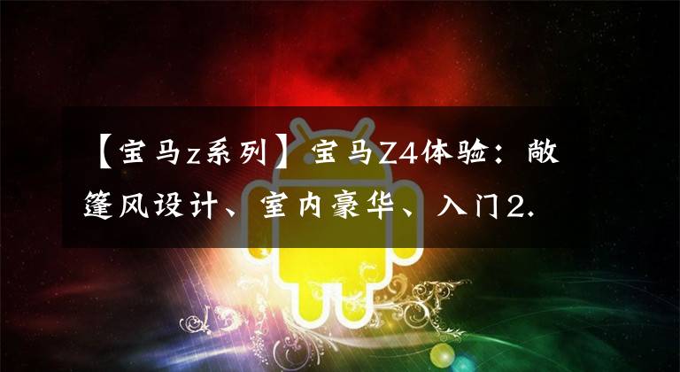 【宝马z系列】宝马Z4体验：敞篷风设计、室内豪华、入门2.0T、48.88万件。文章配图