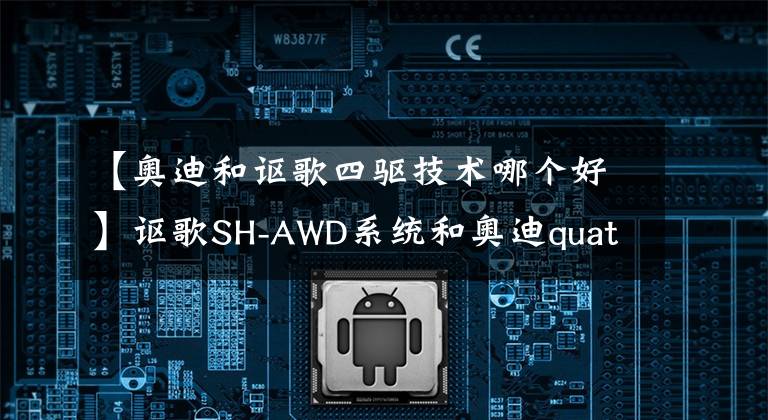 【奥迪和讴歌四驱技术哪个好】讴歌SH-AWD系统和奥迪quattro四驱系统谁更好？