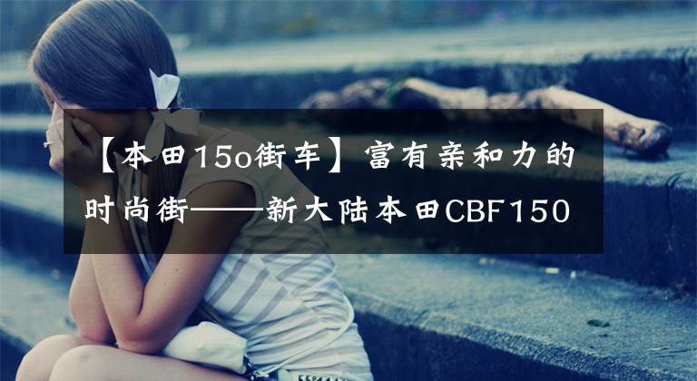 【本田15o街车】富有亲和力的时尚街——新大陆本田CBF150R动态评价