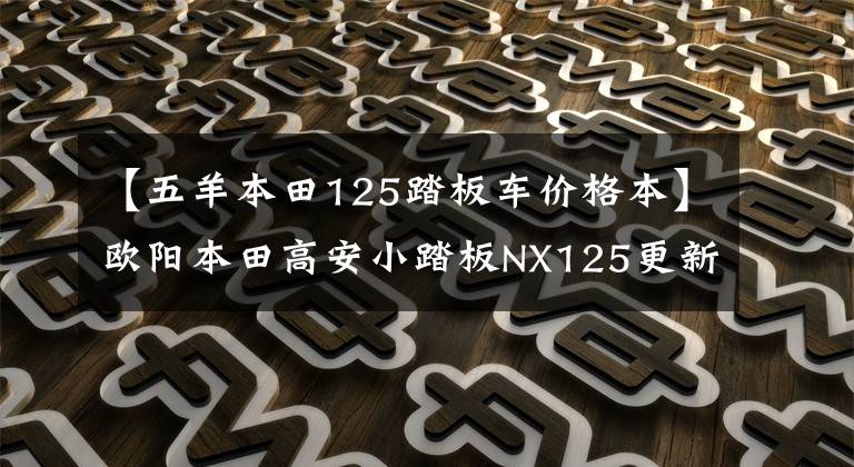 【五羊本田125踏板车价格本】欧阳本田高安小踏板NX125更新，动感贴花，标准CBS，售价9690韩元