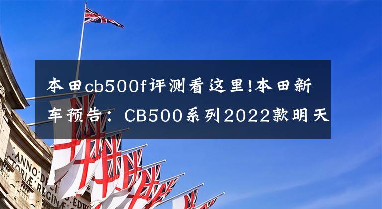 本田cb500f评测看这里!本田新车预告：CB500系列2022款明天国内上市