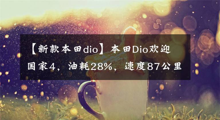 【新款本田dio】本田Dio欢迎国家4，油耗28%，速度87公里，价格7千多