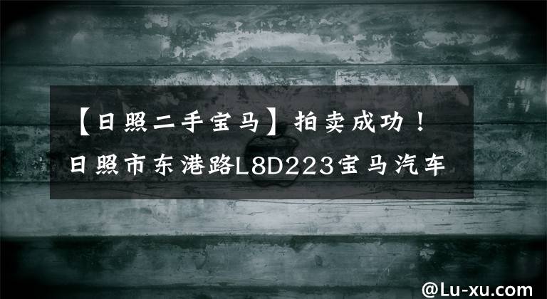 【日照二手宝马】拍卖成功！日照市东港路L8D223宝马汽车一辆，交易价222，420韩元。