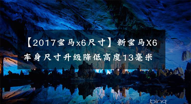 【2017宝马x6尺寸】新宝马X6车身尺寸升级降低高度13毫米年轻人更喜欢吗？文章配图