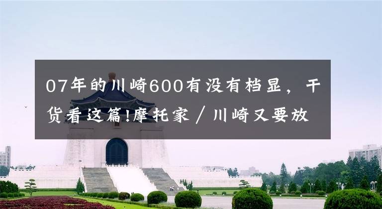 07年的川崎600有没有档显，干货看这篇!摩托家／川崎又要放技能！600CC机械增压仿赛车款R2文章配图