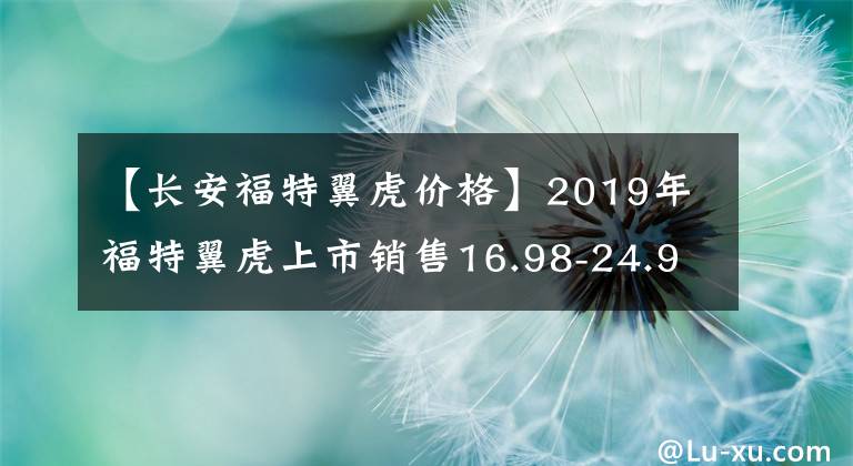 【长安福特翼虎价格】2019年福特翼虎上市销售16.98-24.98万韩元文章配图