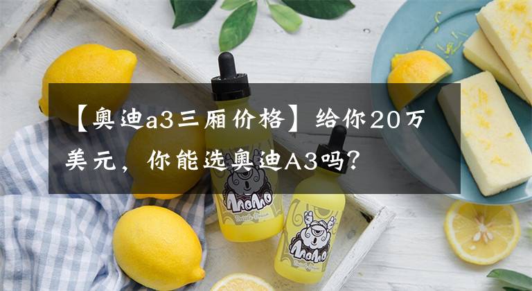 【奥迪a3三厢价格】给你20万美元，你能选奥迪A3吗？文章配图