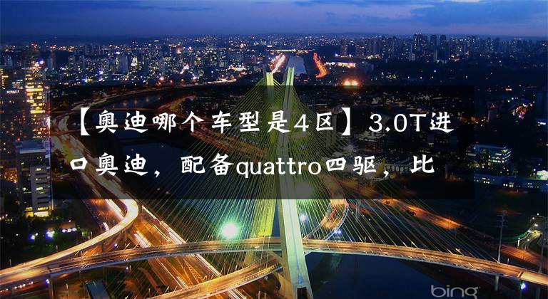 【奥迪哪个车型是4区】3.0T进口奥迪，配备quattro四驱，比国产A6L更强，实拍奥迪S4