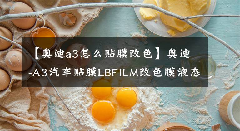 【奥迪a3怎么贴膜改色】奥迪-A3汽车贴膜LBFILM改色膜液态金属铝水银