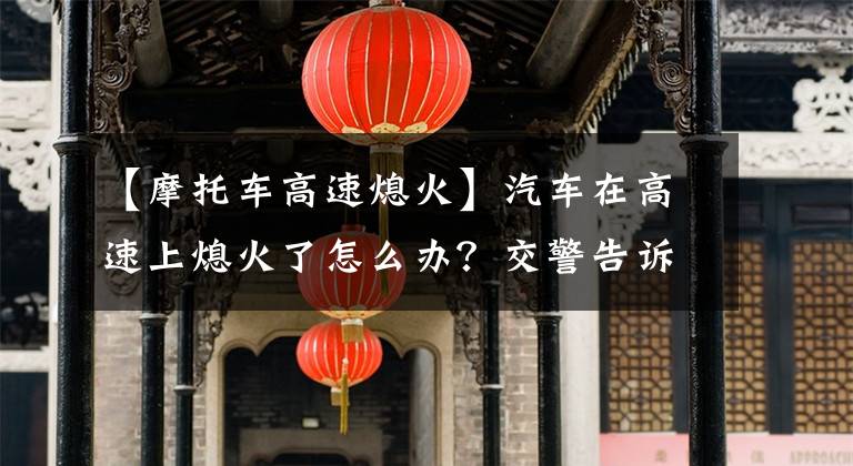 【摩托车高速熄火】汽车在高速上熄火了怎么办？交警告诉你方法，这几种情况都是免费的文章配图