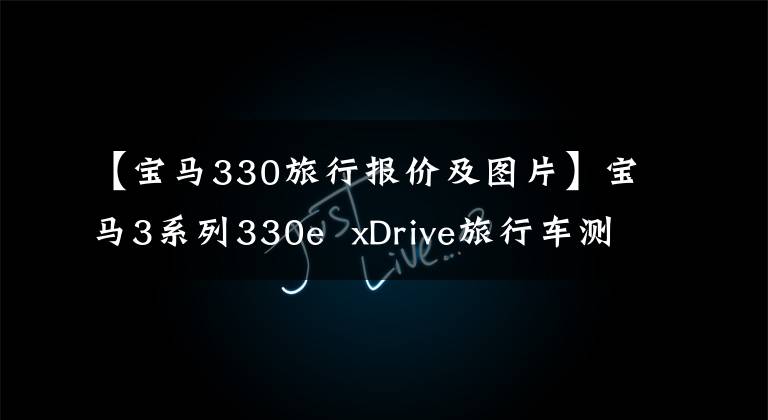 【宝马330旅行报价及图片】宝马3系列330e  xDrive旅行车测试：插头混合动力汽车并非都能成功