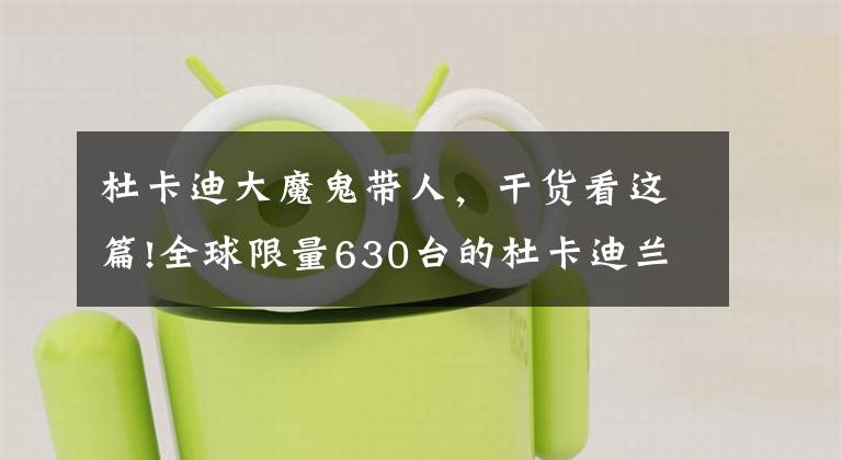 杜卡迪大魔鬼带人，干货看这篇!全球限量630台的杜卡迪兰博基尼联名版大魔鬼发布售价：348000元文章配图