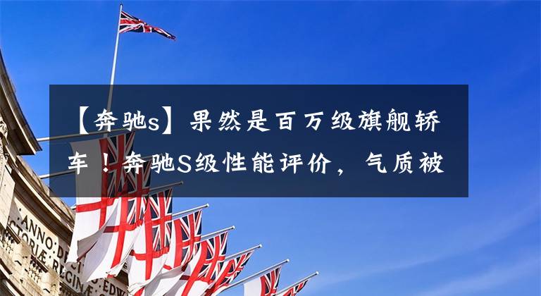 【奔驰s】果然是百万级旗舰轿车！奔驰S级性能评价，气质被抓住得要死。文章配图