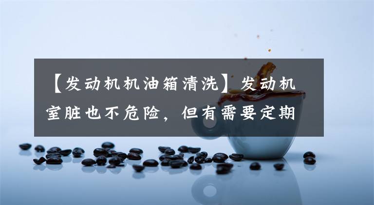 【发动机机油箱清洗】发动机室脏也不危险，但有需要定期清洗的情况文章配图