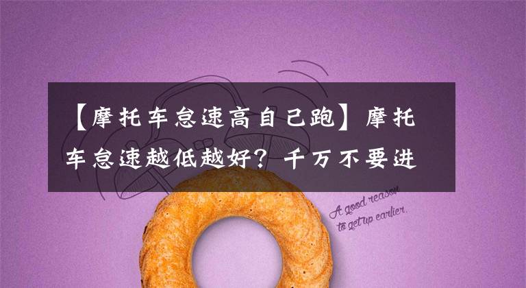 【摩托车怠速高自己跑】摩托车怠速越低越好？千万不要进入误会，车受伤了不知道！文章配图