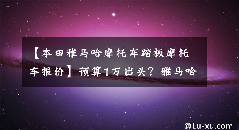 【本田雅马哈摩托车踏板摩托车报价】预算1万出头？雅马哈NMAX:水冷EFI、10L油箱、ABS