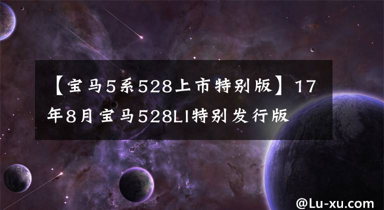 【宝马5系528上市特别版】17年8月宝马528LI特别发行版