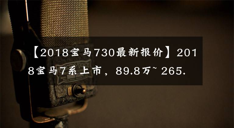 【2018宝马730最新报价】2018宝马7系上市，89.8万~ 265.8万韩元