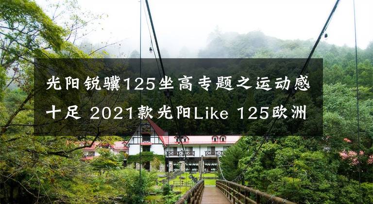 光阳锐骥125坐高专题之运动感十足 2021款光阳Like 125欧洲即将上市