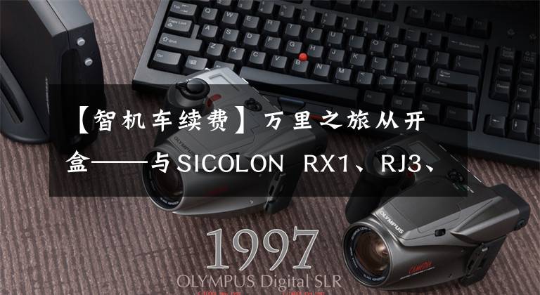 【智机车续费】万里之旅从开盒——与SICOLON  RX1、RJ3、终身Z2结婚开始。文章配图