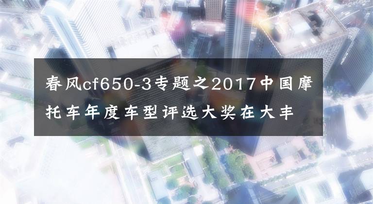 春风cf650-3专题之2017中国摩托车年度车型评选大奖在大丰揭晓