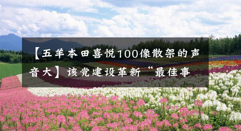 【五羊本田喜悦100像散架的声音大】该党建设革新“最佳事例”名副其实